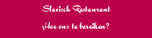 Tekstvak: Slavisch RestaurantHoe ons te bereiken? 